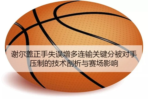 谢尔盖正手失误增多连输关键分被对手压制的技术剖析与赛场影响